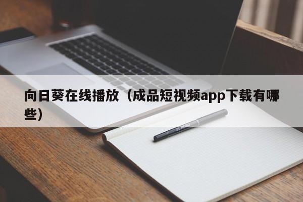 向日葵在线播放(成品短视频app下载有哪些)