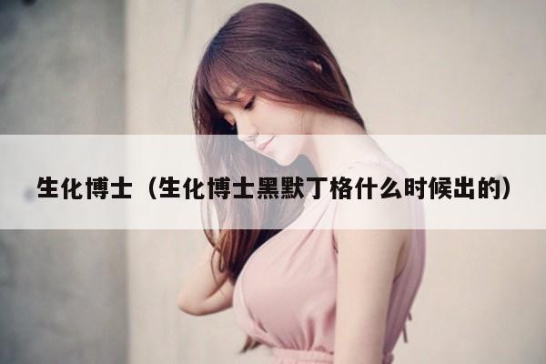 生化博士（生化博士黑默丁格什么时候出的）