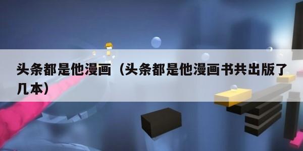 头条都是他漫画（头条都是他漫画书共出版了几本）