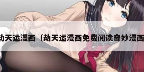 劫天运漫画（劫天运漫画免费阅读奇妙漫画）