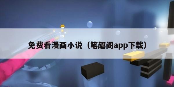 免费看漫画小说（笔趣阁app下载）