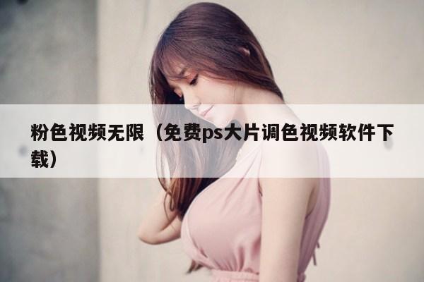 粉色视频无限（免费ps大片调色视频软件下载）