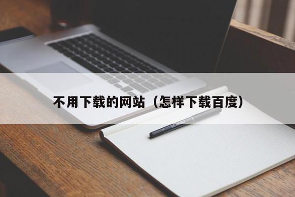 不用下载的网站（怎样下载百度）