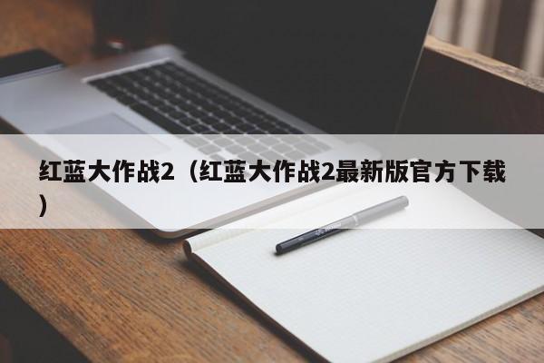 红蓝大作战2（红蓝大作战2最新版官方下载）