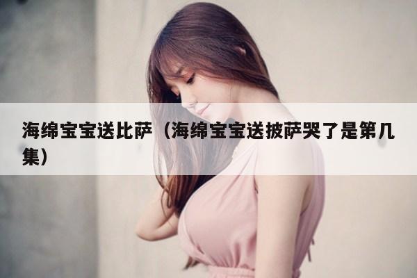 海绵宝宝送比萨（海绵宝宝送披萨哭了是第几集）