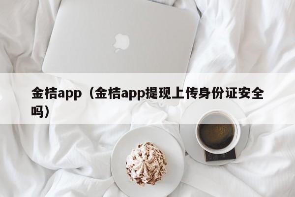 金桔app(金桔app提现上传身份证安全吗)