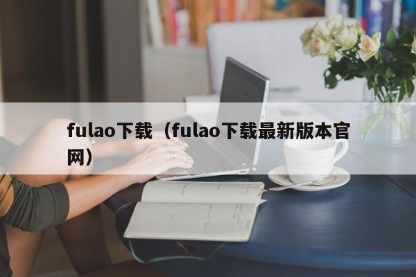 fulao下载（fulao下载最新版本官网）