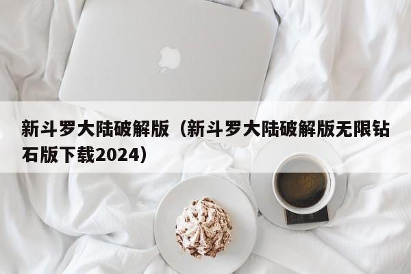 新斗罗大陆破解版（新斗罗大陆破解版无限钻石版下载2024）