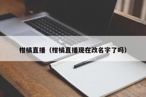 柑橘直播(柑橘直播现在改名字了吗)