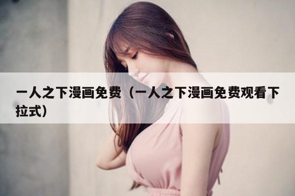 一人之下漫画免费（一人之下漫画免费观看下拉式）