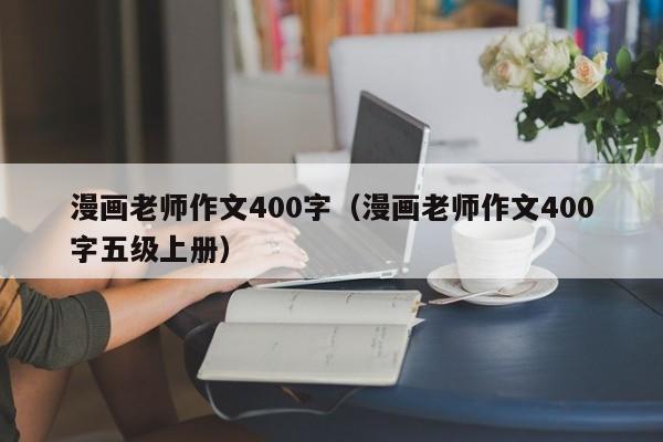 漫画老师作文400字(漫画老师作文400字五级上册)