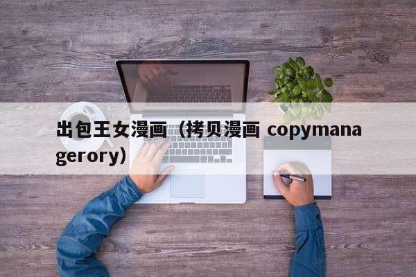 出包王女漫画（拷贝漫画 copymanagerory）