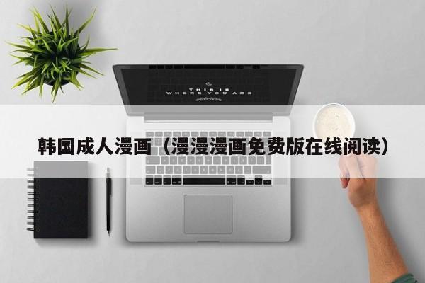 韩国成人漫画（漫漫漫画免费版在线阅读）