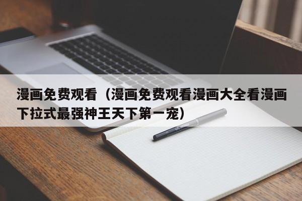 漫画免费观看（漫画免费观看漫画大全看漫画下拉式最强神王天下第一宠）