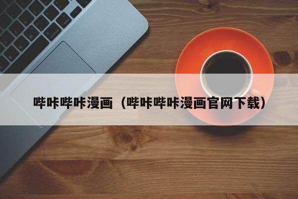 哔咔哔咔漫画（哔咔哔咔漫画官网下载）