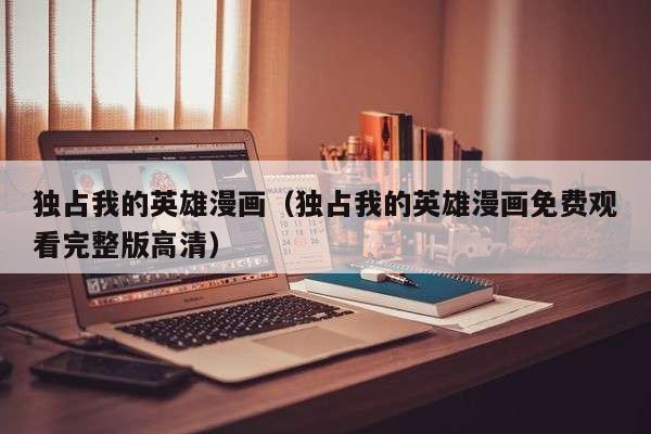 独占我的英雄漫画（独占我的英雄漫画免费观看完整版高清）