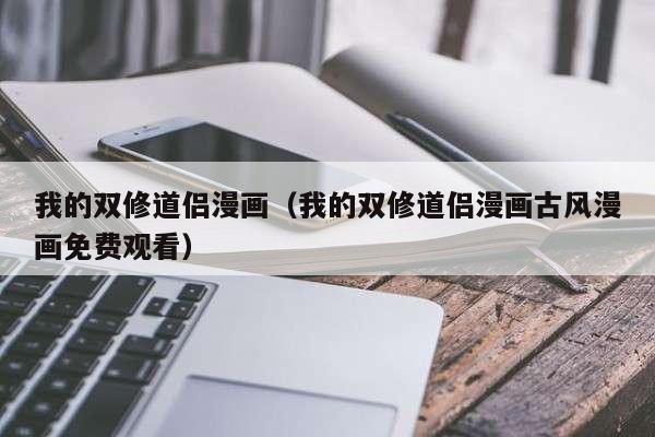 我的双修道侣漫画（我的双修道侣漫画古风漫画免费观看）