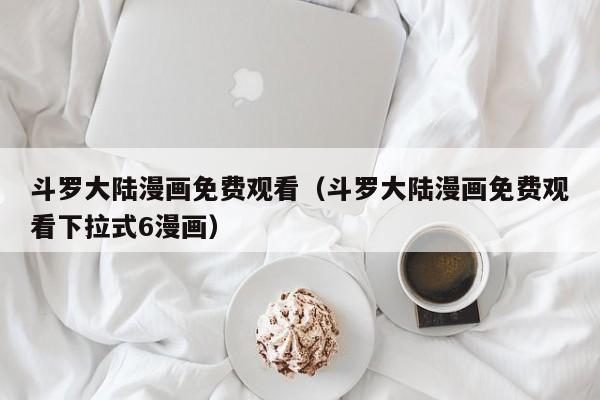 斗罗大陆漫画免费观看（斗罗大陆漫画免费观看下拉式6漫画）