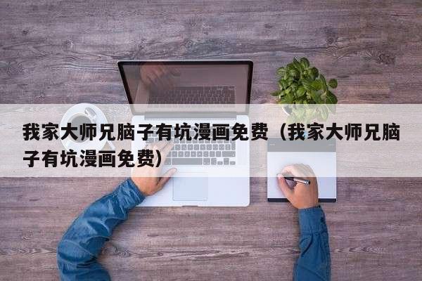 我家大师兄脑子有坑漫画免费（我家大师兄脑子有坑漫画免费）