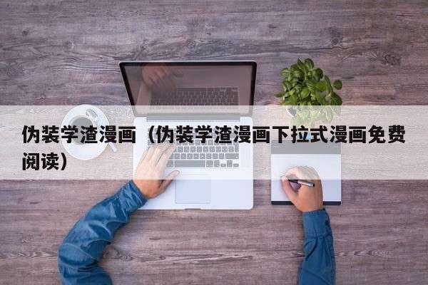 伪装学渣漫画（伪装学渣漫画下拉式漫画免费阅读）