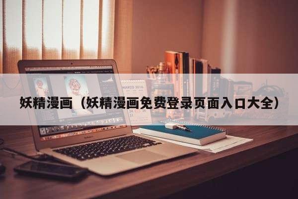 妖精漫画（妖精漫画免费登录页面入口大全）