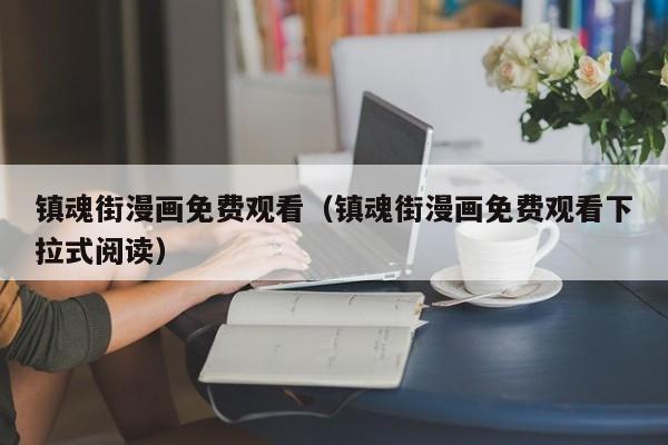 镇魂街漫画免费观看（镇魂街漫画免费观看下拉式阅读）