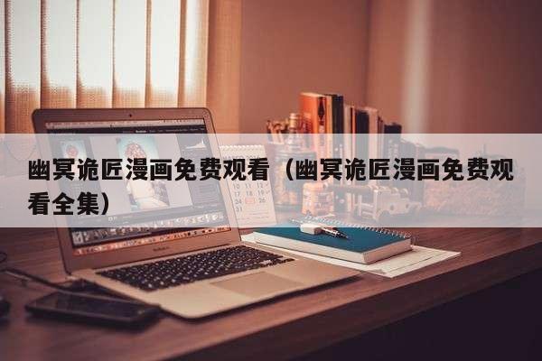 幽冥诡匠漫画免费观看（幽冥诡匠漫画免费观看全集）