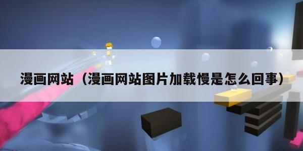 漫画网站(漫画网站图片加载慢是怎么回事)