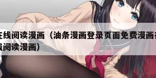 在线阅读漫画（油条漫画登录页面免费漫画在线阅读漫画）