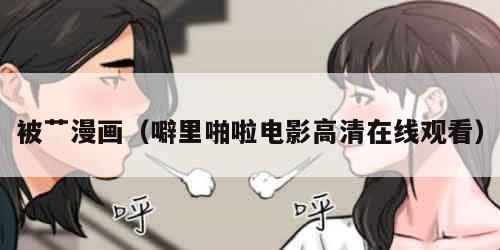 被艹漫画(噼里啪啦电影高清在线观看)