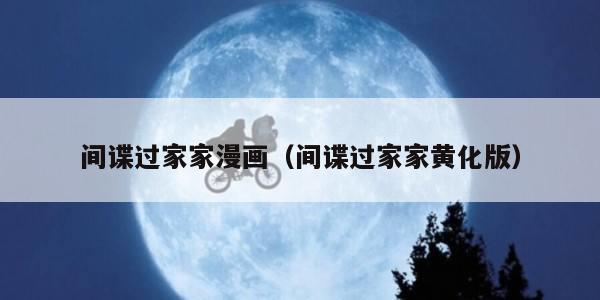 间谍过家家漫画（间谍过家家黄化版）