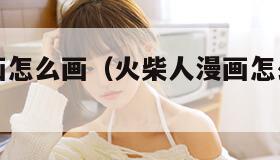 火柴人漫画怎么画（火柴人漫画怎么画的搞笑）