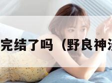 野良神漫画完结了吗（野良神漫画最终话）
