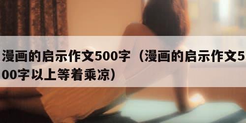 漫画的启示作文500字（漫画的启示作文500字以上等着乘凉）