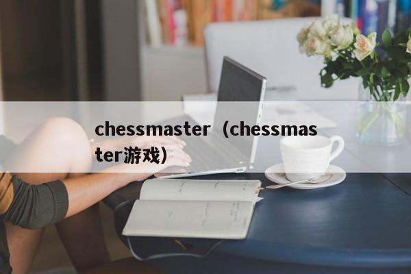 chessmaster（chessmaster游戏）