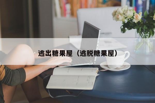 逃出糖果屋（逃脱糖果屋）