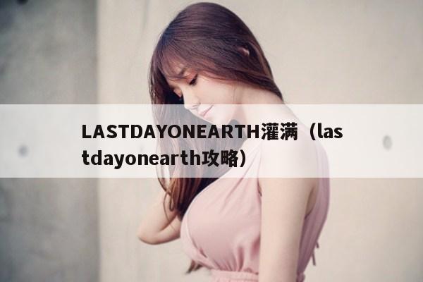 LASTDAYONEARTH灌满（lastdayonearth攻略）