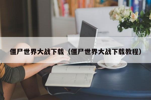 僵尸世界大战下载（僵尸世界大战下载教程）