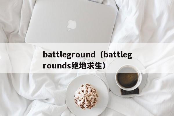 battleground（battlegrounds绝地求生）