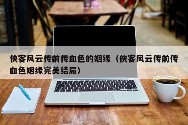 侠客风云传前传血色的姻缘（侠客风云传前传血色姻缘完美结局）