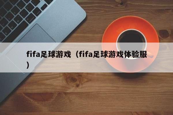 fifa足球游戏（fifa足球游戏体验服）