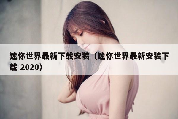 迷你世界最新下载安装(迷你世界最新安装下载 2020)