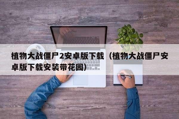 植物大战僵尸2安卓版下载（植物大战僵尸安卓版下载安装带花园）