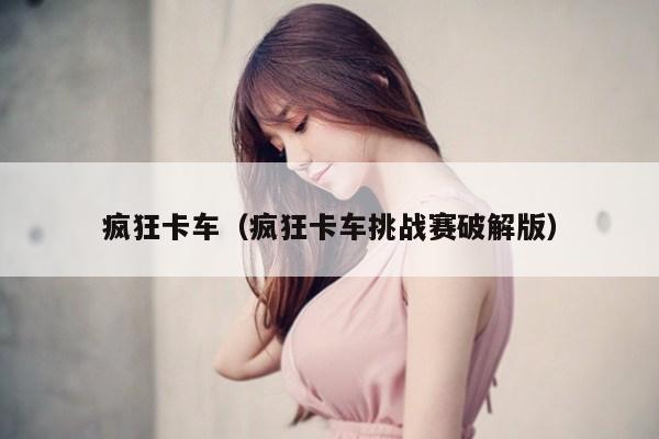 疯狂卡车（疯狂卡车挑战赛破解版）