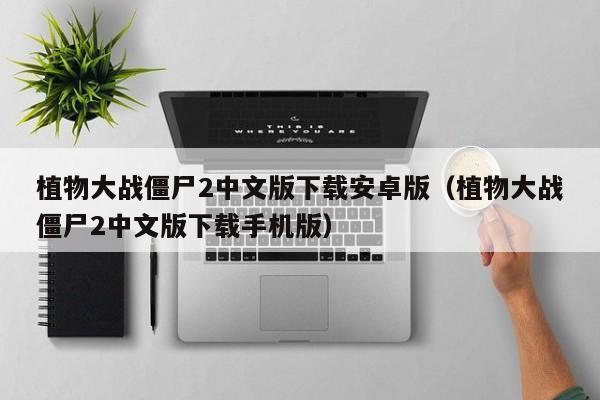 植物大战僵尸2中文版下载安卓版（植物大战僵尸2中文版下载手机版）