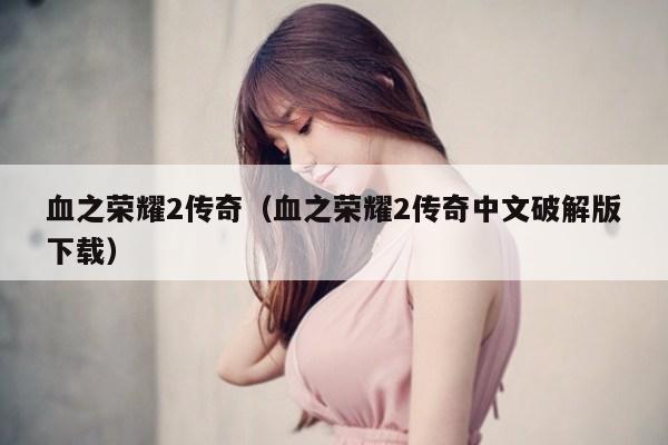 血之荣耀2传奇（血之荣耀2传奇中文破解版下载）