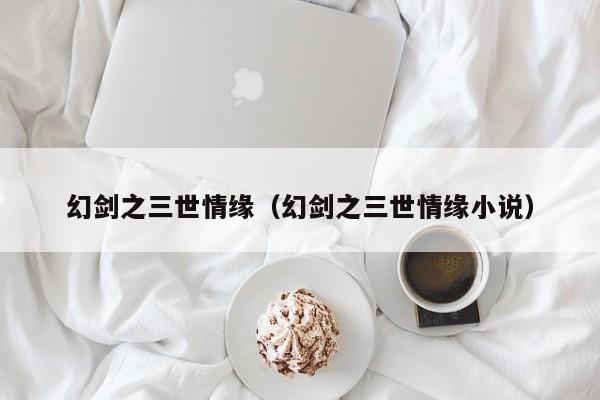 幻剑之三世情缘（幻剑之三世情缘小说）