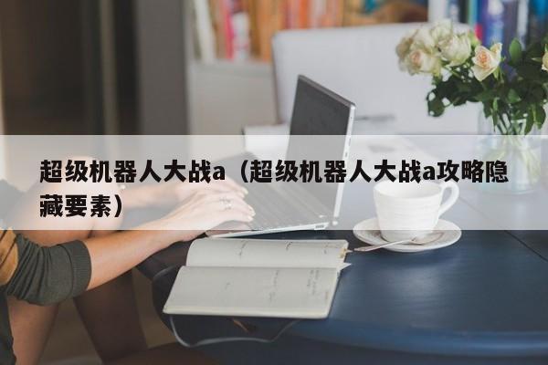 超级机器人大战a（超级机器人大战a攻略隐藏要素）