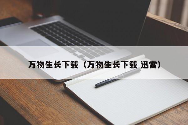 万物生长下载(万物生长下载 迅雷)