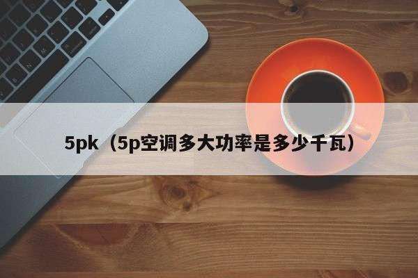 5pk（5p空调多大功率是多少千瓦）